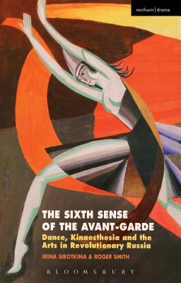 The Sixth Sense of the Avant-Garde: Dance, Kinaesthesia and the Arts in Revolutionary Russia - Sirotkina, Irina, Professor, and Smith, Roger, MD