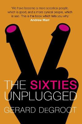 The Sixties Unplugged: A Kaleidoscopic History of a Disorderly Decade - DeGroot, Gerard