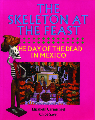 The Skeleton at the Feast: The Day of the Dead in Mexico - Carmichael, Elizabeth, and Sayer, Chlo