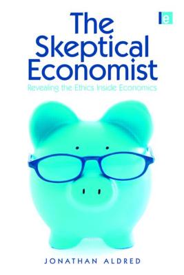 The Skeptical Economist: Revealing the Ethics Inside Economics - Aldred, Jonathan