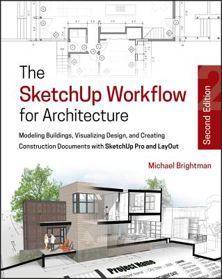 The Sketchup Workflow for Architecture: Modeling Buildings, Visualizing Design, and Creating Construction Documents with Sketchup Pro and Layout - Brightman, Michael