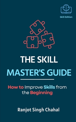 The Skill Master's Guide: How to Improve Skills from the Beginning - Kaur, Amanpreet (Editor), and Chahal, Ranjot Singh