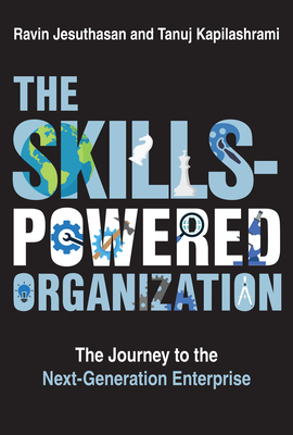 The Skills-Powered Organization: The Journey to the Next-Generation Enterprise - Jesuthasan, Ravin, and Kapilashrami, Tanuj