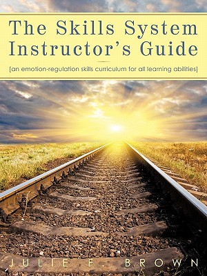 The Skills System Instructor's Guide: An Emotion-Regulation Skills Curriculum for all Learning Abilities - Brown, Julie F, MSW, PhD