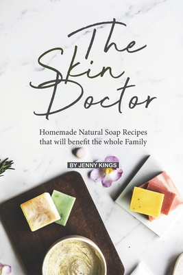 The Skin Doctor: Homemade Natural Soap Recipes that will benefit the whole Family - Kings, Jenny