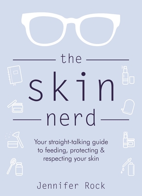 The Skin Nerd: Your straight-talking guide to feeding, protecting & respecting your skin - Rock, Jennifer