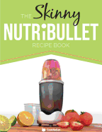 The Skinny Nutribullet Recipe Book: 80+ Delicious & Nutritious Healthy Smoothie Recipes. Burn Fat, Lose Weight and Feel Great!