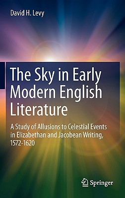 The Sky in Early Modern English Literature: A Study of Allusions to Celestial Events in Elizabethan and Jacobean Writing, 1572-1620 - Levy, David H