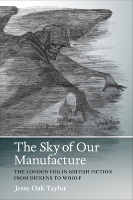 The Sky of Our Manufacture: The London Fog in British Fiction from Dickens to Woolf - Taylor, Jesse Oak, and Campbell, Sueellen (Editor)