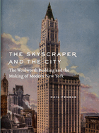 The Skyscraper and the City: The Woolworth Building and the Making of Modern New York