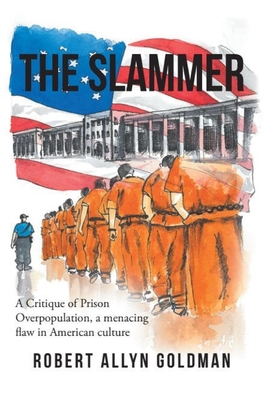 The Slammer: A Critique of Prison Overpopulation, a menacing flaw in American culture - Goldman, Robert Allyn