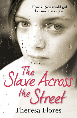 The Slave Across the Street: the harrowing yet inspirational true story of one girl's traumatic journey from sex-slave to freedom - Flores, Theresa