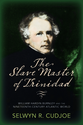 The Slave Master of Trinidad: William Hardin Burnley and the Nineteenth-Century Atlantic World - Cudjoe, Selwyn Reginald