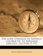 The Slave Struggle in America: George III. to Abraham Lincoln: Lecture I[-IV]