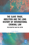 The Slave Trade, Abolition and the Long History of International Criminal Law: The Recaptive and the Victim