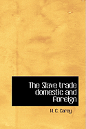 The Slave Trade Domestic and Foreign - Carey, H C