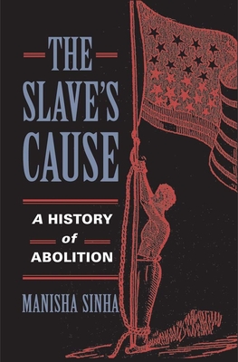 The Slave's Cause: A History of Abolition - Sinha, Manisha, Professor