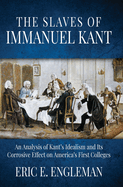 The Slaves of Immanuel Kant: An Analysis of Kant's Idealism and Its Corrosive Effect on America's First Colleges