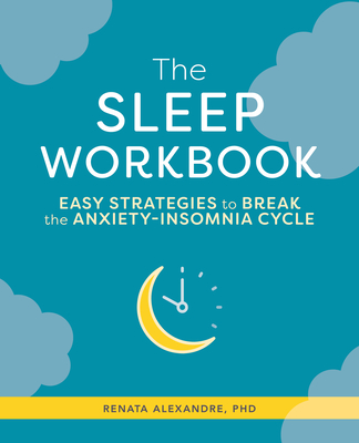 The Sleep Workbook: Easy Strategies to Break the Anxiety-Insomnia Cycle - Alexandre, Renata