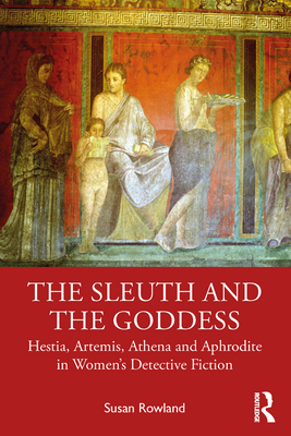 The Sleuth and the Goddess: Hestia, Artemis, Athena and Aphrodite in Women's Detective Fiction - Rowland, Susan