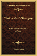 The Slovaks Of Hungary: Slavs And Panslavism (1906)