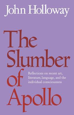 The Slumber of Apollo: Reflections on Recent Art, Literature, Language and the Individual Consciousness - Holloway, John, and John, Holloway