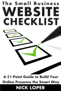 The Small Business Website Checklist: A 51-Point Guide to Build Your Online Presence the Smart Way - Loper, Nick