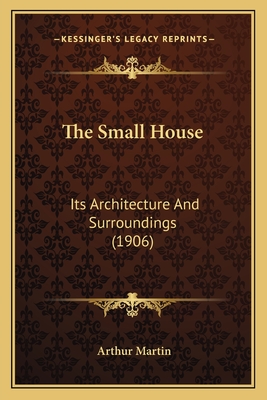 The Small House: Its Architecture and Surroundings (1906) - Martin, Arthur