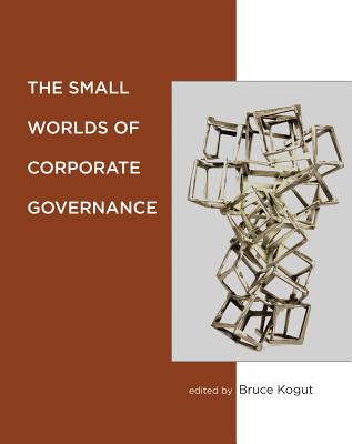 The Small Worlds of Corporate Governance - Kogut, Bruce (Contributions by), and Conyon, Martin (Contributions by), and Shipilov, Andrew (Contributions by)