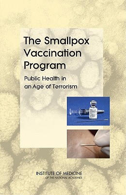 The Smallpox Vaccination Program: Public Health in an Age of Terrorism - Institute of Medicine, and Board on Health Promotion and Disease Prevention, and Committee on Smallpox Vaccination Program...