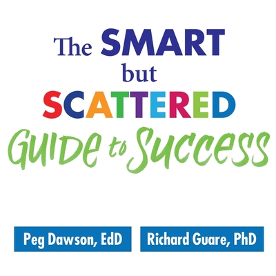 The Smart But Scattered Guide to Success: How to Use Your Brain's Executive Skills to Keep Up, Stay Calm, and Get Organized at Work and at Home - Dawson, Peg, and Guare, Richard, and Kaye, Randye (Read by)