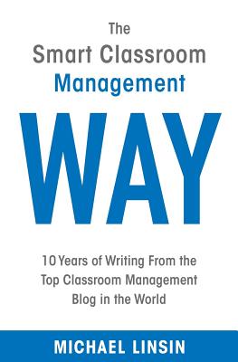 The Smart Classroom Management Way: 10 Years of Writing From the Top Classroom Management Blog in the World - Linsin, Michael