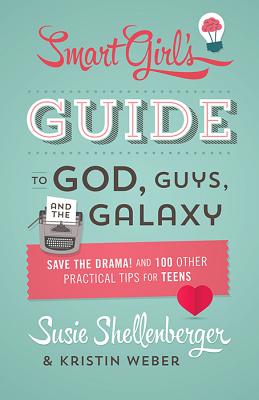 The Smart Girl's Guide to God, Guys, and the Galaxy: Save the Drama! and 100 Other Practical Tips for Teens - Shellenberger, Susie, and Weber, Kristin