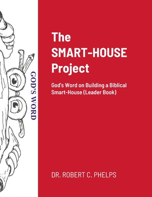 The SMART-HOUSE Project: God's Word on Building a Biblical Smart-House (Leader Book) - Phelps, Robert C