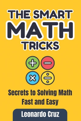 The Smart Math Tricks: Secrets to Solving Math Fast and Easy - Cruz, Leonardo