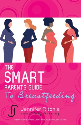 The Smart Parents Guide to Breastfeeding: Breastfeeding Solutions Based on the Latest Scientific Research - Ritchie, Jennifer