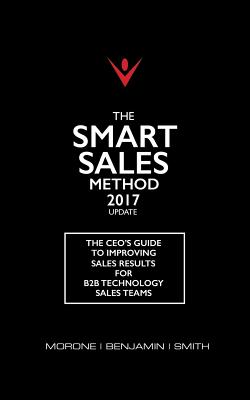 The Smart Sales Method 2017: The CEO's Guide to Improving Sales Results for B2B Sales Teams - Morone, Joe