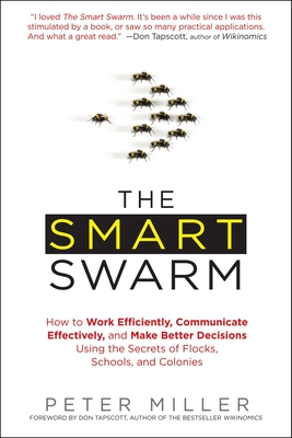 The Smart Swarm: How to Work Efficiently, Communicate Effectively, and Make Better Decisions Usin G the Secrets of Flocks, Schools, and Colonies - Miller, Peter, Dr.