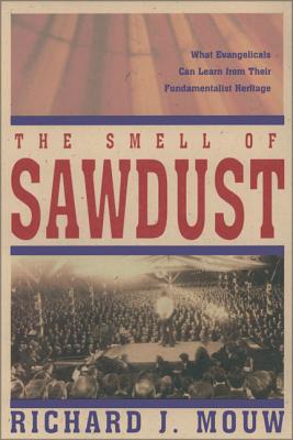 The Smell of Sawdust: What Evangelicals Can Learn from Their Fundamentalist Heritage - Mouw, Richard J