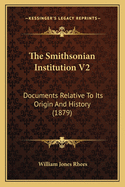 The Smithsonian Institution V2: Documents Relative to Its Origin and History (1879)