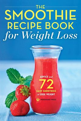 The Smoothie Recipe Book for Weight Loss: Advice and 72 Easy Smoothies to Lose Weight - Mendocino Press