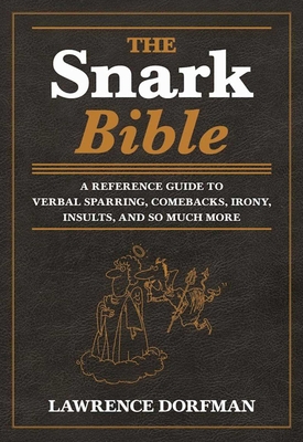 The Snark Bible: A Reference Guide to Verbal Sparring, Comebacks, Irony, Insults, and So Much More - Dorfman, Lawrence