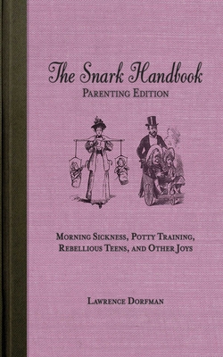 The Snark Handbook, Parenting Edition: Morning Sickness, Potty Training, Rebellious Teens, and Other Joys - Dorfman, Lawrence