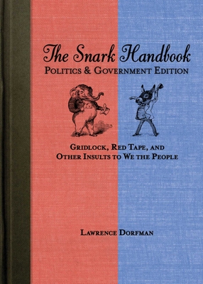 The Snark Handbook: Politics & Government Edition: Gridlock, Red Tape, and Other Insults to We the People - Dorfman, Lawrence