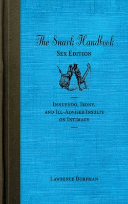 The Snark Handbook: Sex Edition: Innuendo, Irony, and Ill-Advised Insults on Intimacy - Dorfman, Lawrence