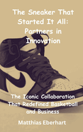 The Sneaker That Started It All: Partners in Innovation: The Iconic Collaboration That Redefined Basketball and Business