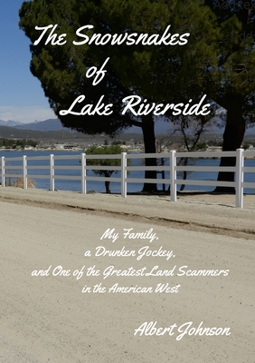The Snowsnakes of Lake Riverside: My Family, a Drunken Jockey, and One of the Greatest Land Scammers in the American West - Johnson