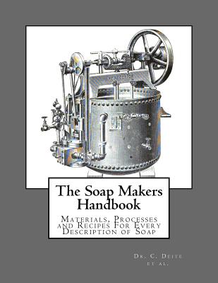 The Soap Makers Handbook: Materials, Processes and Recipes for Every Description of Soap - Deite, Dr C, and Engelhardt, A, and Wiltner, F