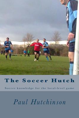 The Soccer Hutch: Soccer knowledge for the local-level game - Hutchinson, Paul