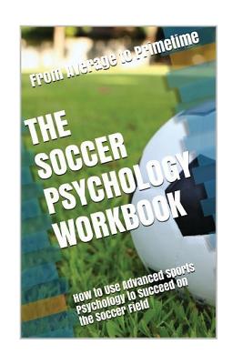 The Soccer Psychology Workbook: How to Use Advanced Sports Psychology to Succeed on the Soccer Field - Uribe Masep, Danny